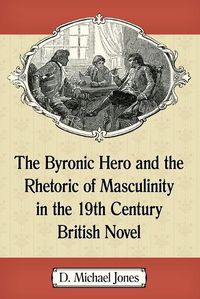 Cover image for The Byronic Hero and the Rhetoric of Masculinity in the 19th Century British Novel