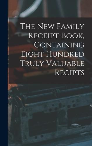 The New Family Receipt-book, Containing Eight Hundred Truly Valuable Recipts