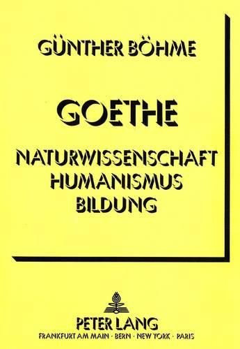 Cover image for Goethe - Naturwissenschaft Humanismus Bildung: Ein Versuch Ueber Die Gegenwart Klassischer Bildung