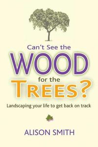 Cover image for Can't See the Wood for the Trees?: Landscaping Your Life to Get Back on Track