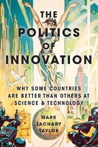 Cover image for The Politics of Innovation: Why Some Countries Are Better Than Others at Science and Technology