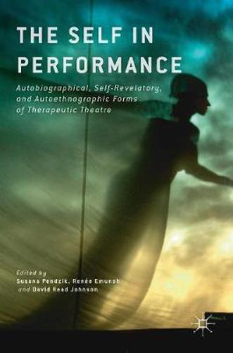 Cover image for The Self in Performance: Autobiographical, Self-Revelatory, and Autoethnographic Forms of Therapeutic Theatre