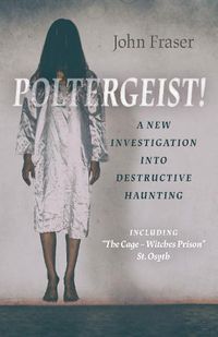 Cover image for Poltergeist! A New Investigation Into Destructive Haunting: Including 'The Cage - Witches Prison' St Osyth