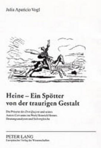 Heine - Ein Spoetter Von Der Traurigen Gestalt: Die Praesenz Des  Don Quijote  Und Seines Autors Cervantes Im Werk Heinrich Heines: Deutungsanalysen Und Stilvergleiche