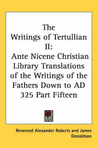 Cover image for The Writings of Tertullian II: Ante Nicene Christian Library Translations of the Writings of the Fathers Down to AD 325 Part Fifteen