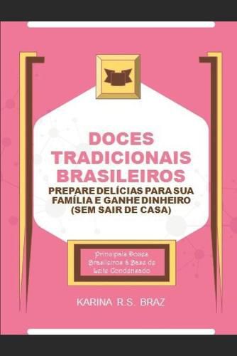 Cover image for Doces Tradicionais Brasileiros - Prepare Delicias para sua Familia e Ganhe Dinheiro (Sem sair de Casa): Principais Doces Brasileiros a Base de Leite Condensado