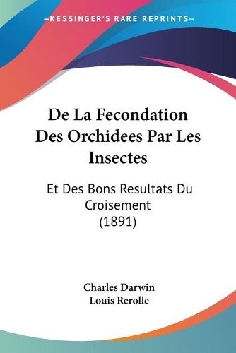 Cover image for de La Fecondation Des Orchidees Par Les Insectes: Et Des Bons Resultats Du Croisement (1891)