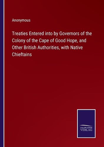 Cover image for Treaties Entered into by Governors of the Colony of the Cape of Good Hope, and Other British Authorities, with Native Chieftains