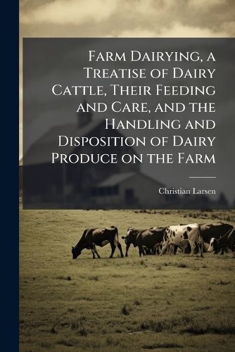 Cover image for Farm Dairying, a Treatise of Dairy Cattle, Their Feeding and Care, and the Handling and Disposition of Dairy Produce on the Farm