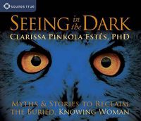 Cover image for Seeing in the Dark: Myths and Stories to Reclaim the Buried, Knowing Woman