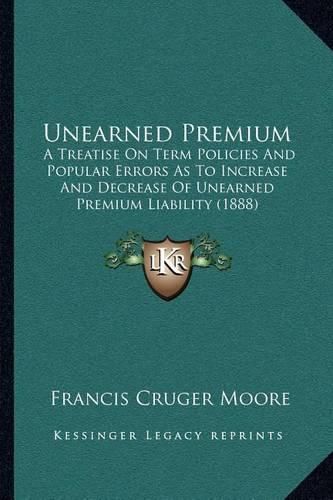 Unearned Premium: A Treatise on Term Policies and Popular Errors as to Increase and Decrease of Unearned Premium Liability (1888)