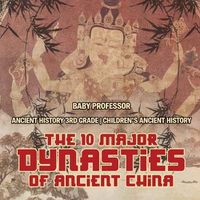 Cover image for The 10 Major Dynasties of Ancient China - Ancient History 3rd Grade Children's Ancient History
