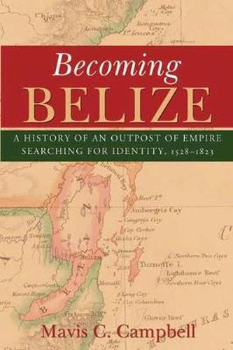 Cover image for Becoming Belize: A Hisory of an Outpost of Empire Searching for Identity, 1528-1823