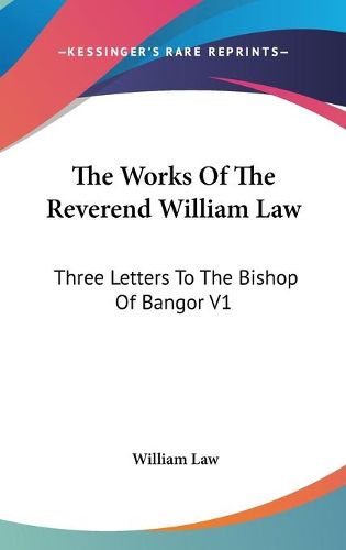 Cover image for The Works of the Reverend William Law: Three Letters to the Bishop of Bangor V1