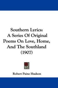 Cover image for Southern Lyrics: A Series of Original Poems on Love, Home, and the Southland (1907)