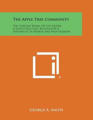 The Apple Tree Community: The Surging Whirl of Life Under a Lovely Old Tree, Revealed by a Naturalist in Words and Photographs