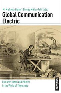 Cover image for Global Communication Electric: Business, News and Politics in the World of Telegraphy