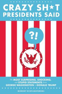 Cover image for Crazy Sh*t Presidents Said (Revised): The Most Surprising, Shocking, and Stupid Statements from George Washington to Donald Trump