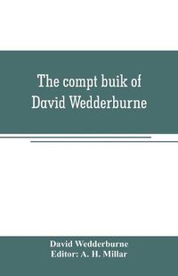 Cover image for The compt buik of David Wedderburne, merchant of Dundee, 1587-1630. Together with the Shipping lists of Dundee, 1580-1618