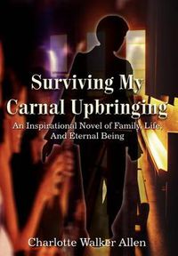 Cover image for Surviving My Carnal Upbringing: An Inspirational Novel of Family, Life, And Eternal Being