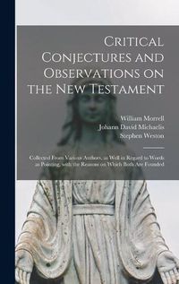 Cover image for Critical Conjectures and Observations on the New Testament: Collected From Various Authors, as Well in Regard to Words as Pointing, With the Reasons on Which Both Are Founded