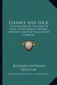 Cover image for Chance and Luck: A Discussion of the Laws of Luck, Coincidences, Wagers, Lotteries, and the Fallacies of Gambling: With Notes on Poker and Martingales (1889)