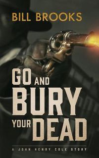 Cover image for Go and Bury Your Dead: A John Henry Cole Story