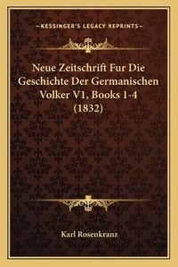 Cover image for Neue Zeitschrift Fur Die Geschichte Der Germanischen Volker V1, Books 1-4 (1832)