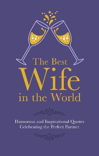 Cover image for The Best Wife in the World: Humorous and Inspirational Quotes Celebrating the Perfect Partner