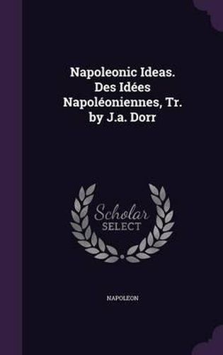 Cover image for Napoleonic Ideas. Des Idees Napoleoniennes, Tr. by J.A. Dorr