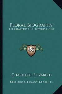 Cover image for Floral Biography: Or Chapters on Flowers (1840)