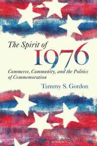 Cover image for The Spirit of 1976: Commerce, Community, and the Politics of Commemoration