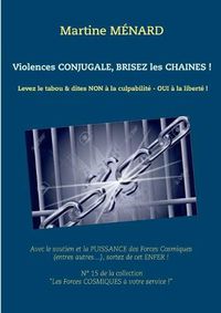 Cover image for Violences conjugale, brisez les chaines !: Levez le tabou & dites NON a la culpabilite - OUI a la liberte !