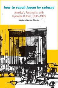 Cover image for How to Reach Japan by Subway: America's Fascination with Japanese Culture, 1945-1965