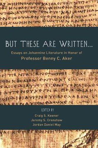 But These Are Written . . .: Essays on Johannine Literature in Honor of Professor Benny C. Aker