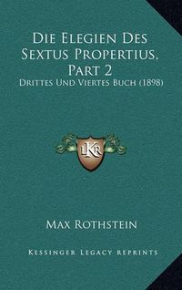 Cover image for Die Elegien Des Sextus Propertius, Part 2: Drittes Und Viertes Buch (1898)