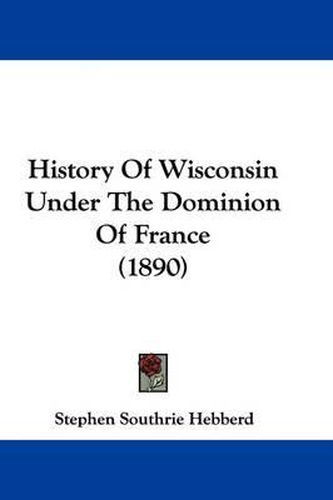 Cover image for History of Wisconsin Under the Dominion of France (1890)