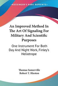 Cover image for An Improved Method in the Art of Signaling for Military and Scientific Purposes: One Instrument for Both Day and Night Work, Finley's Heliotrope