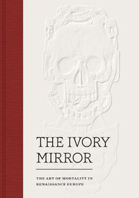 Cover image for The Ivory Mirror: The Art of Mortality in Renaissance Europe