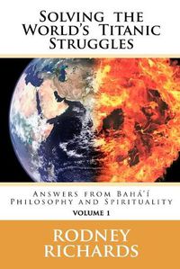 Cover image for Solving the World's Titanic Struggles: Answers from Baha'i Philosophy and Spirituality