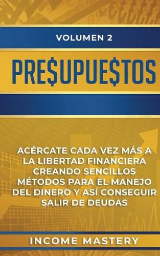 Cover image for Presupuestos: Acercate Cada Vez Mas a la Libertad Financiera Creando Sencillos Metodos Para el Manejo del Dinero y Asi Conseguir Salir de Deudas Volumen 2