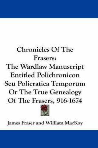 Cover image for Chronicles of the Frasers: The Wardlaw Manuscript Entitled Polichronicon Seu Policratica Temporum or the True Genealogy of the Frasers, 916-1674