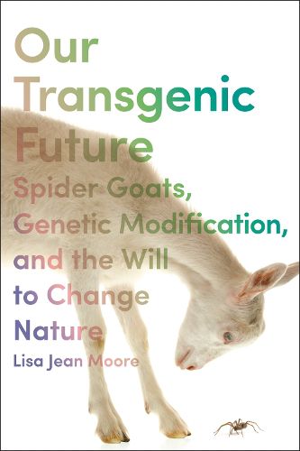 Cover image for Our Transgenic Future: Spider Goats, Genetic Modification, and the Will to Change Nature