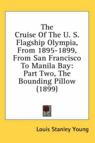 The Cruise of the U. S. Flagship Olympia, from 1895-1899, from San Francisco to Manila Bay: Part Two, the Bounding Pillow (1899)