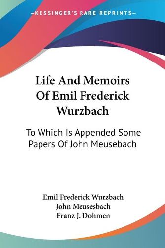 Cover image for Life and Memoirs of Emil Frederick Wurzbach: To Which Is Appended Some Papers of John Meusebach