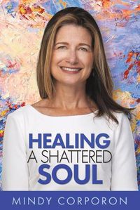 Cover image for Healing a Shattered Soul: My Faithful Journey of Courageous Kindness after the Trauma and Grief of Domestic Terrorism