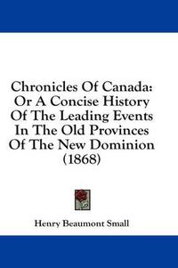 Cover image for Chronicles of Canada: Or a Concise History of the Leading Events in the Old Provinces of the New Dominion (1868)