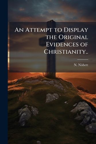 Cover image for An Attempt to Display the Original Evidences of Christianity..