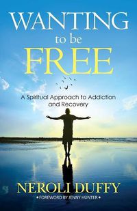 Cover image for Wanting to Be Free: A Spiritual Approach to Addiction and Recovery