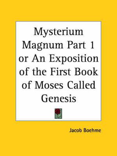 Mysterium Magnum or an Exposition of the First Book of Moses Call Ed Genesis